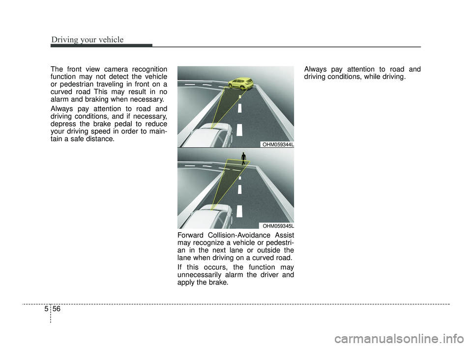 KIA RIO 2021  Owners Manual Driving your vehicle
56
5
The front view camera recognition
function may not detect the vehicle
or pedestrian traveling in front on a
curved road This may result in no
alarm and braking when necessary