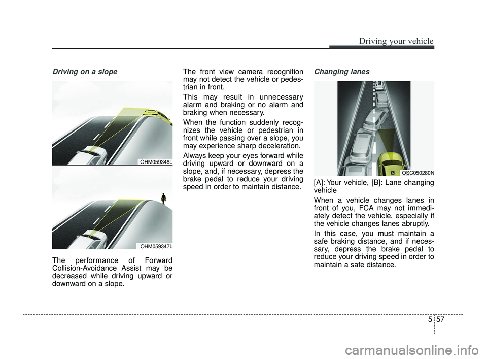 KIA RIO 2021  Owners Manual 557
Driving your vehicle
Driving on a slope
The performance of Forward
Collision-Avoidance Assist may be
decreased while driving upward or
downward on a slope.The front view camera recognition
may not