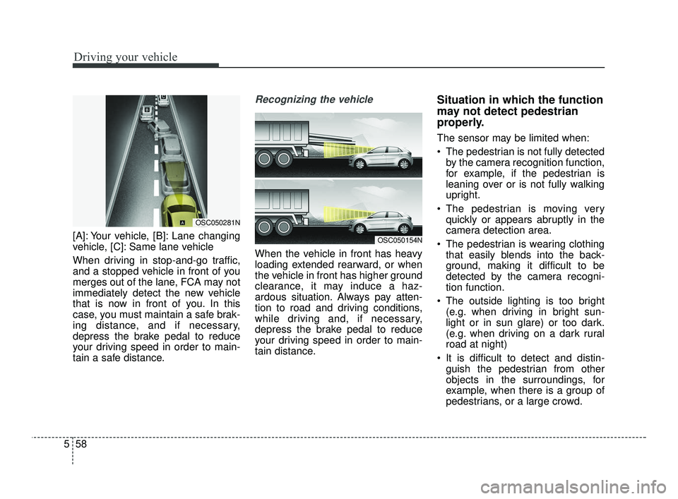 KIA RIO 2021  Owners Manual Driving your vehicle
58
5
[A]: Your vehicle, [B]: Lane changing
vehicle, [C]: Same lane vehicle
When driving in stop-and-go traffic,
and a stopped vehicle in front of you
merges out of the lane, FCA m