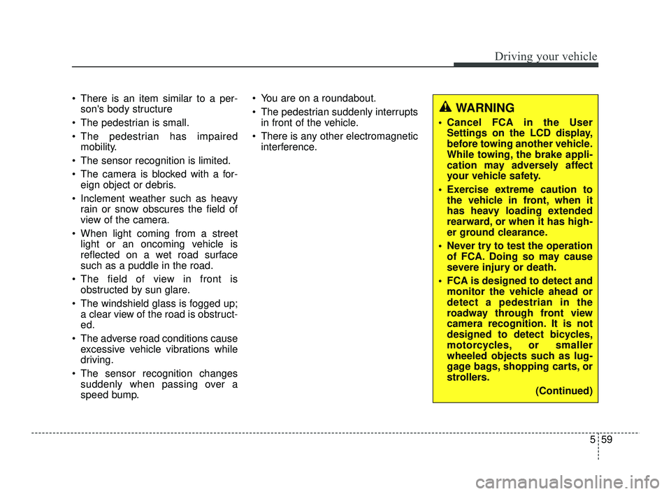 KIA RIO 2021  Owners Manual 559
Driving your vehicle
 There is an item similar to a per-sons body structure
 The pedestrian is small.
 The pedestrian has impaired mobility.
 The sensor recognition is limited.
 The camera is blo