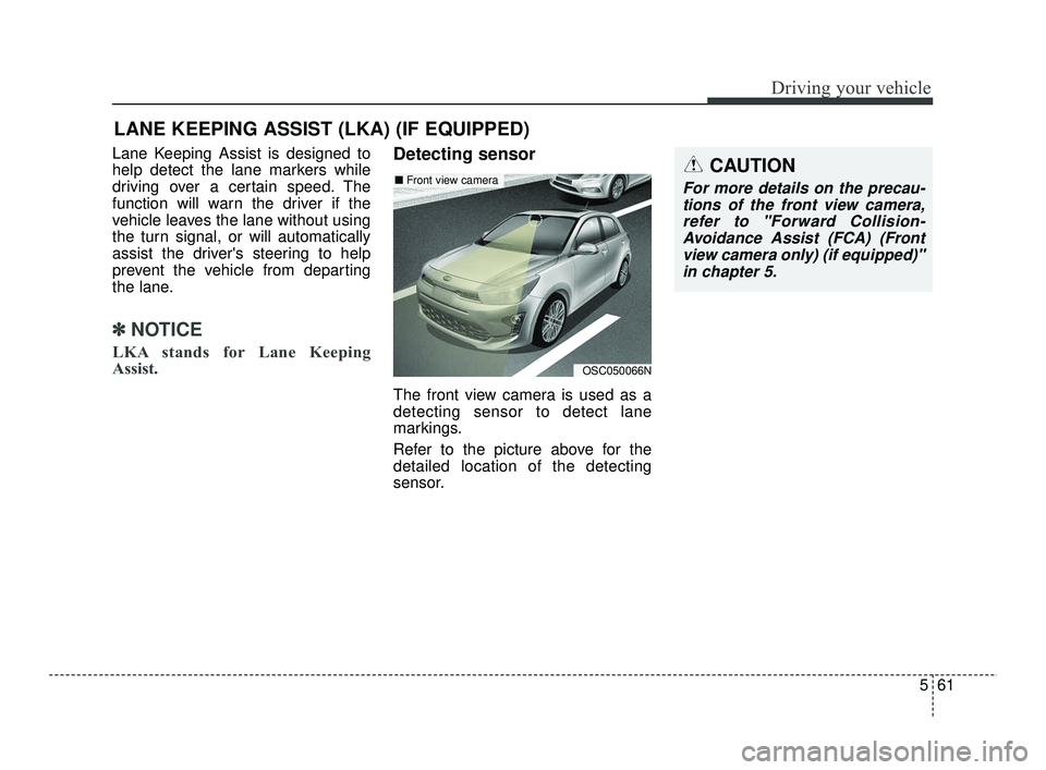 KIA RIO 2021  Owners Manual 561
Driving your vehicle
Lane Keeping Assist is designed to
help detect the lane markers while
driving over a certain speed. The
function will warn the driver if the
vehicle leaves the lane without us