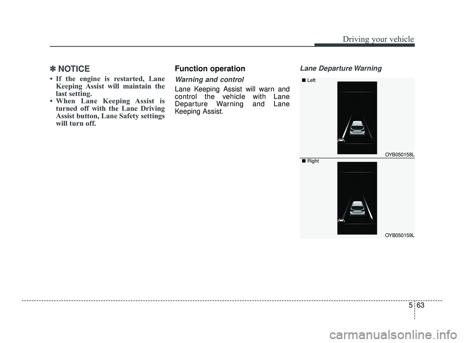 KIA RIO 2021  Owners Manual 563
Driving your vehicle
✽ ✽NOTICE
• If the engine is restarted, Lane
Keeping Assist will maintain the
last setting.
• When Lane Keeping Assist is turned off with the Lane Driving
Assist butto