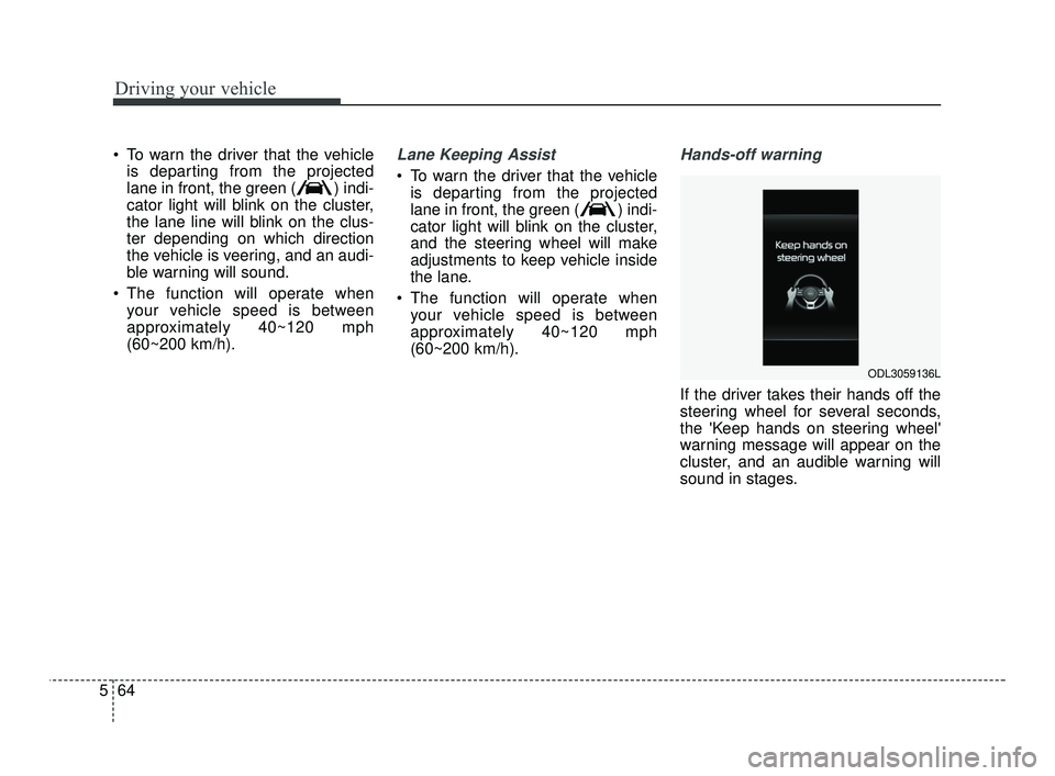 KIA RIO 2021  Owners Manual Driving your vehicle
64
5
 To warn the driver that the vehicle
is departing from the projected
lane in front, the green ( ) indi-
cator light will blink on the cluster,
the lane line will blink on the