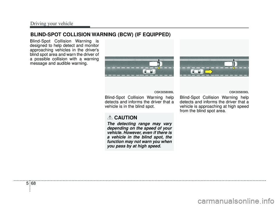 KIA RIO 2021  Owners Manual Driving your vehicle
68
5
Blind-Spot Collision Warning is
designed to help detect and monitor
approaching vehicles in the drivers
blind spot area and warn the driver of
a possible collision with a wa