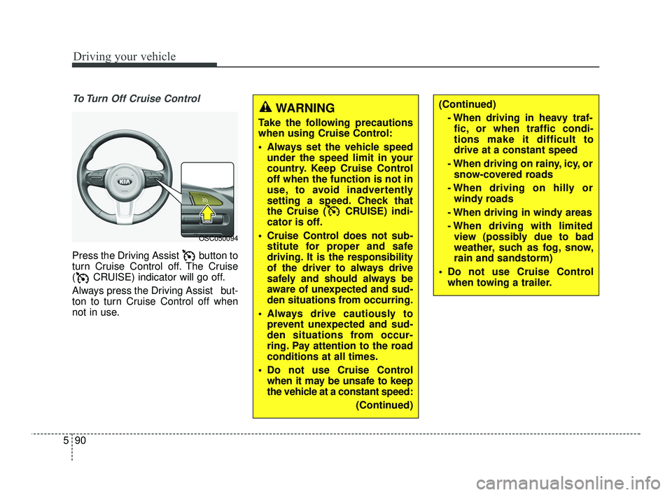 KIA RIO 2021  Owners Manual Driving your vehicle
90
5
To Turn Off Cruise Control 
Press the Driving Assist  button to
turn Cruise Control off. The Cruise
( CRUISE) indicator will go off.
Always press the Driving Assist   but-
to
