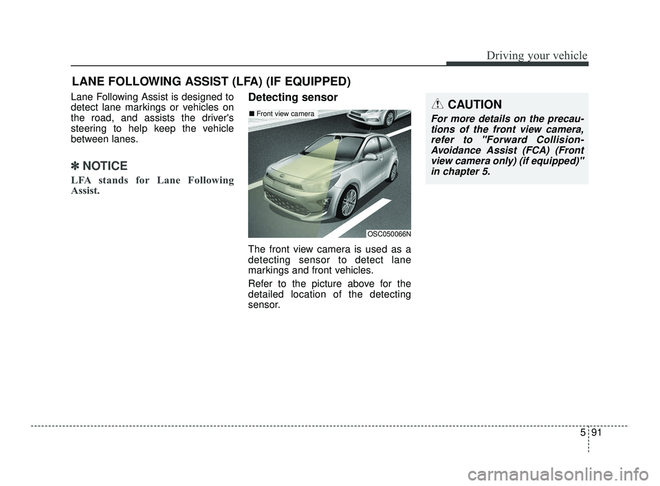 KIA RIO 2021  Owners Manual 591
Driving your vehicle
Lane Following Assist is designed to
detect lane markings or vehicles on
the road, and assists the drivers
steering to help keep the vehicle
between lanes.
✽ ✽   
NOTICE
