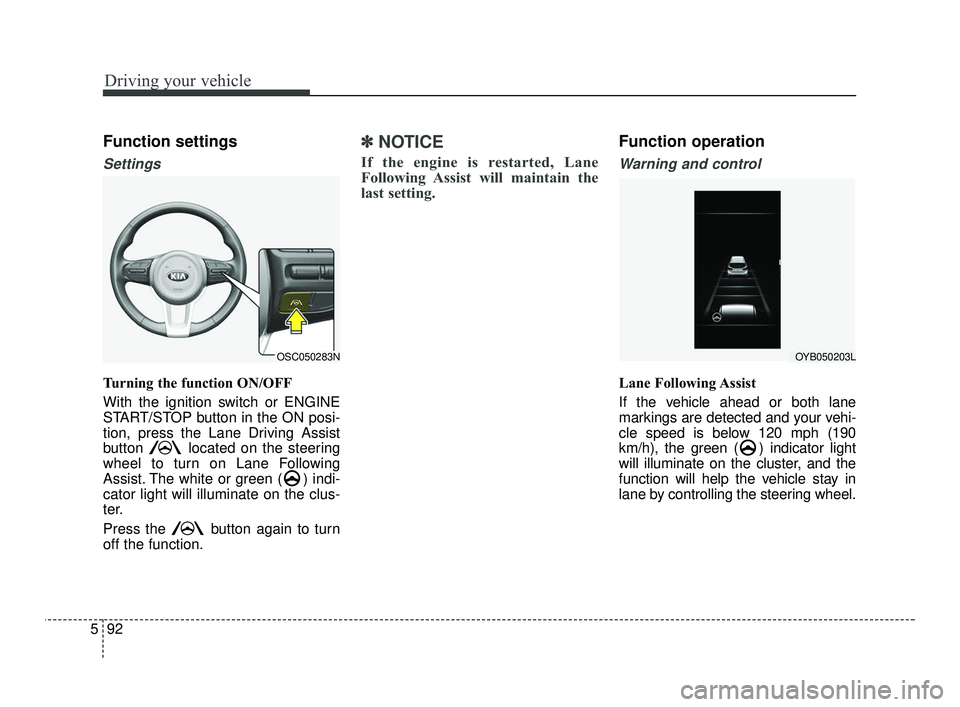 KIA RIO 2021  Owners Manual Driving your vehicle
92
5
Function settings
Settings
Turning the function ON/OFF
With the ignition switch or ENGINE
START/STOP button in the ON posi-
tion, press the Lane Driving Assist
button  locate