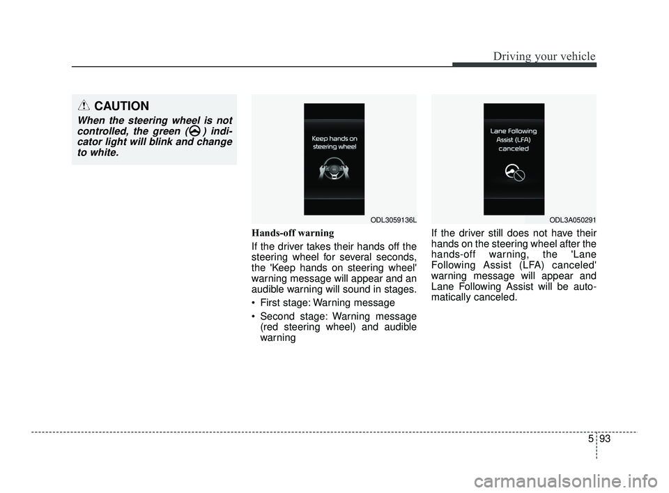 KIA RIO 2021  Owners Manual 593
Driving your vehicle
Hands-off warning
If the driver takes their hands off the
steering wheel for several seconds,
the Keep hands on steering wheel
warning message will appear and an
audible war