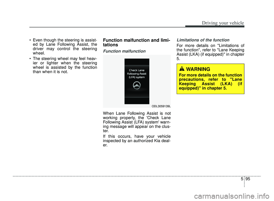 KIA RIO 2021  Owners Manual 595
Driving your vehicle
 Even though the steering is assist-ed by Lane Following Assist, the
driver may control the steering
wheel.
 The steering wheel may feel heav- ier or lighter when the steering