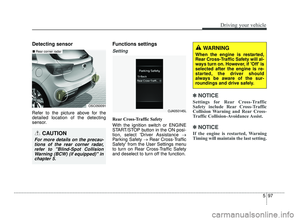 KIA RIO 2021  Owners Manual 597
Driving your vehicle
Detecting sensor
Refer to the picture above for the
detailed location of the detecting
sensor.
Functions settings
Setting
Rear Cross-Traffic Safety
With the ignition switch or