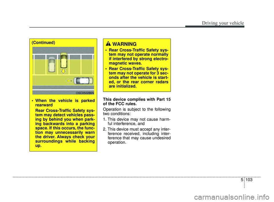 KIA RIO 2021  Owners Manual 5103
Driving your vehicle
This device complies with Part 15
of the FCC rules.
Operation is subject to the following
two conditions:
1. This device may not cause harm-ful interference, and 
2. This dev