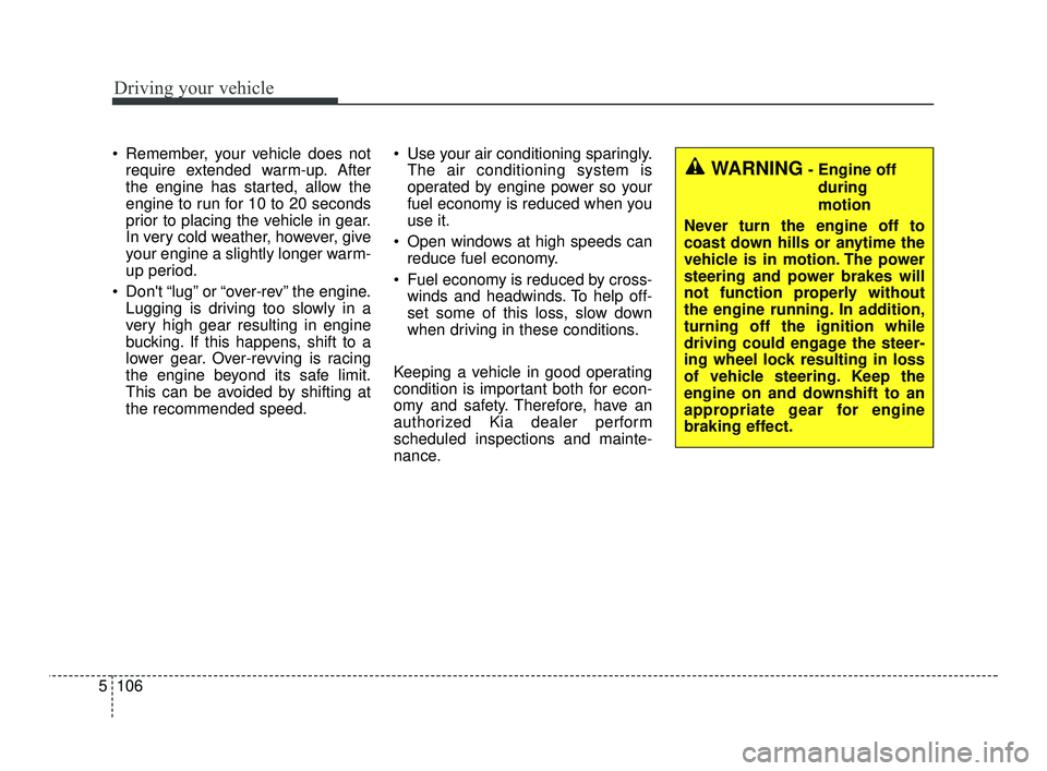 KIA RIO 2021  Owners Manual Driving your vehicle
106
5
 Remember, your vehicle does not
require extended warm-up. After
the engine has started, allow the
engine to run for 10 to 20 seconds
prior to placing the vehicle in gear.
I