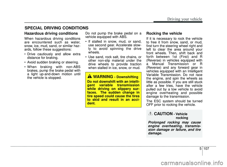 KIA RIO 2021  Owners Manual 5107
Driving your vehicle
Hazardous driving conditions  
When hazardous driving conditions
are encountered such as water,
snow, ice, mud, sand, or similar haz-
ards, follow these suggestions:
 Drive c