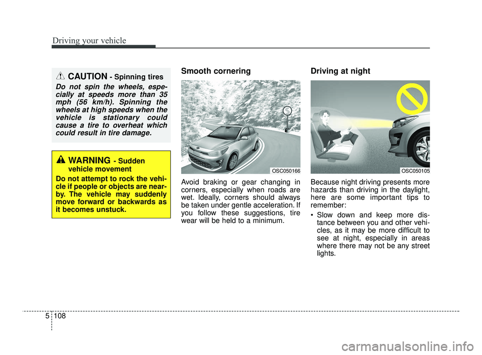 KIA RIO 2021  Owners Manual Driving your vehicle
108
5
Smooth cornering
Avoid braking or gear changing in
corners, especially when roads are
wet. Ideally, corners should always
be taken under gentle acceleration. If
you follow t