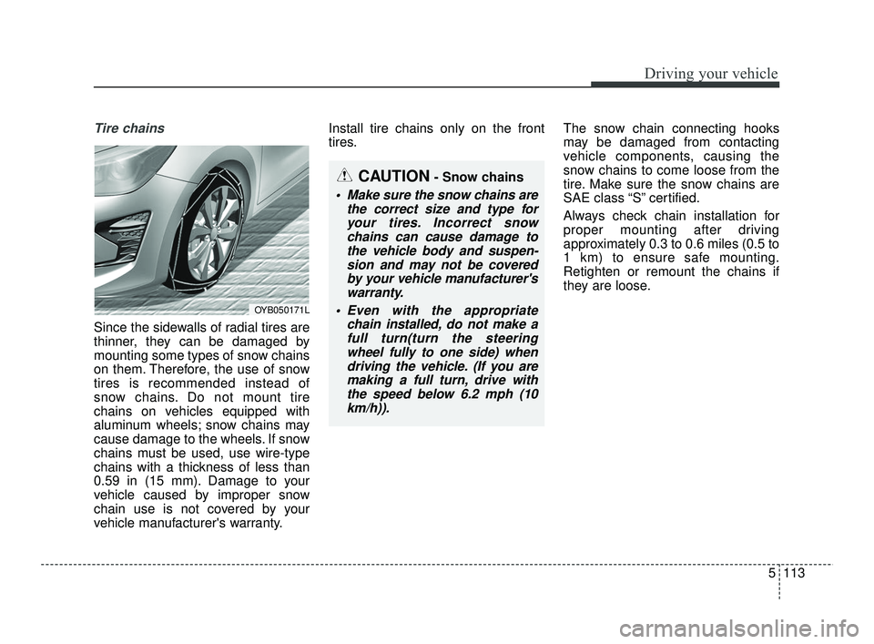 KIA RIO 2021  Owners Manual 5113
Driving your vehicle
Tire chains 
Since the sidewalls of radial tires are
thinner, they can be damaged by
mounting some types of snow chains
on them. Therefore, the use of snow
tires is recommend