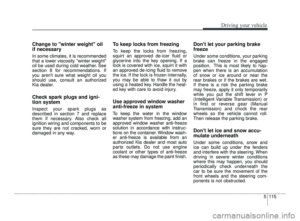 KIA RIO 2021 Owners Manual 5115
Driving your vehicle
Change to "winter weight" oil
if necessary
In some climates, it is recommended
that a lower viscosity "winter weight"
oil be used during cold weather. See
section 8 for recom KIA RIO 2021 Owners Manual 5115
Driving your vehicle
Change to "winter weight" oil
if necessary
In some climates, it is recommended
that a lower viscosity "winter weight"
oil be used during cold weather. See
section 8 for recom