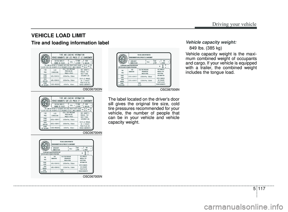 KIA RIO 2021 Owners Manual 5117
Driving your vehicle
The label located on the drivers door
sill gives the original tire size, cold
tire pressures recommended for your
vehicle, the number of people that
can be in your vehicle a KIA RIO 2021 Owners Manual 5117
Driving your vehicle
The label located on the drivers door
sill gives the original tire size, cold
tire pressures recommended for your
vehicle, the number of people that
can be in your vehicle a
