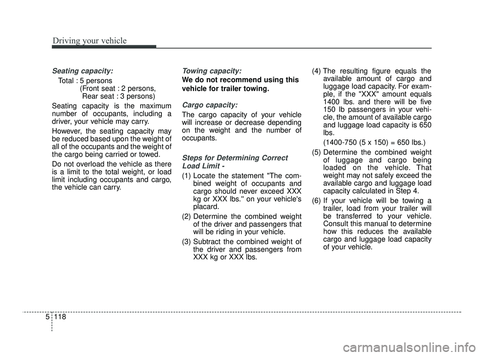 KIA RIO 2021 Owners Manual Driving your vehicle
118
5
Seating capacity:
Total : 5 persons
(Front seat : 2 persons, Rear seat : 3 persons)
Seating capacity is the maximum
number of occupants, including a
driver, your vehicle ma KIA RIO 2021 Owners Manual Driving your vehicle
118
5
Seating capacity:
Total : 5 persons
(Front seat : 2 persons, Rear seat : 3 persons)
Seating capacity is the maximum
number of occupants, including a
driver, your vehicle ma