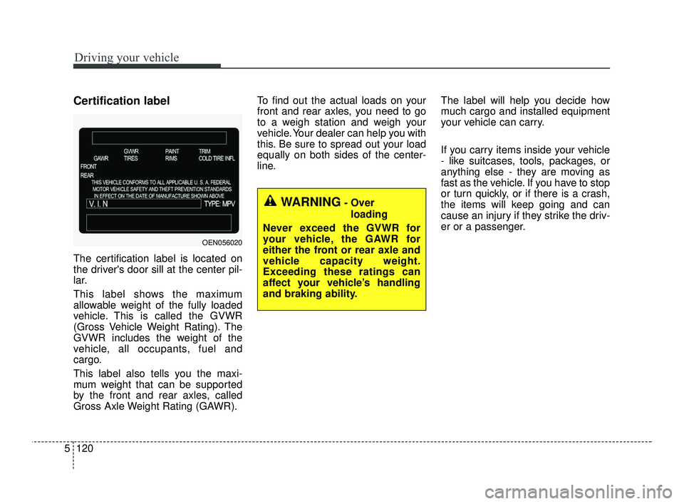 KIA RIO 2021 Owners Manual Driving your vehicle
120
5
Certification label
The certification label is located on
the drivers door sill at the center pil-
lar.
This label shows the maximum
allowable weight of the fully loaded
ve KIA RIO 2021 Owners Manual Driving your vehicle
120
5
Certification label
The certification label is located on
the drivers door sill at the center pil-
lar.
This label shows the maximum
allowable weight of the fully loaded
ve