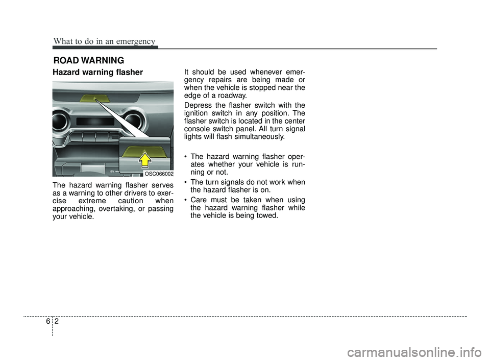 KIA RIO 2021  Owners Manual What to do in an emergency
26
ROAD WARNING 
Hazard warning flasher  
The hazard warning flasher serves
as a warning to other drivers to exer-
cise extreme caution when
approaching, overtaking, or pass
