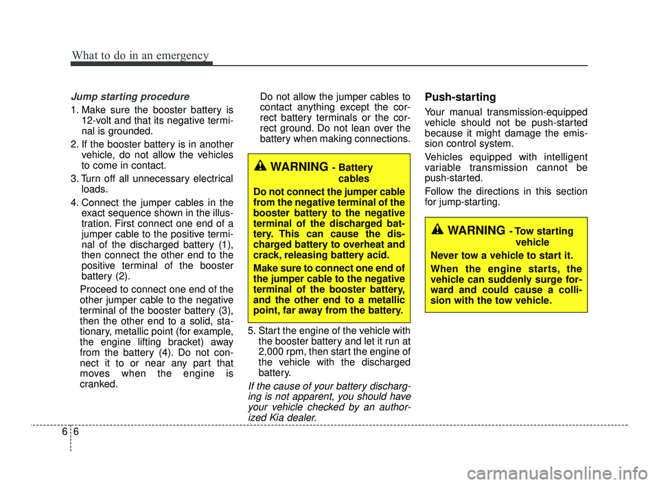 KIA RIO 2021  Owners Manual What to do in an emergency
66
Jump starting procedure 
1. Make sure the booster battery is12-volt and that its negative termi-
nal is grounded.
2. If the booster battery is in another vehicle, do not 