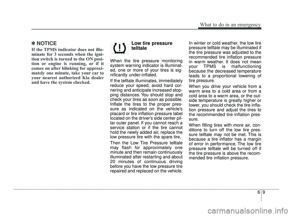 KIA RIO 2021  Owners Manual 69
What to do in an emergency
✽ ✽NOTICE
If the TPMS indicator does not illu-
minate for 3 seconds when the igni-
tion switch is turned to the ON posi-
tion or engine is running, or if it
comes on 