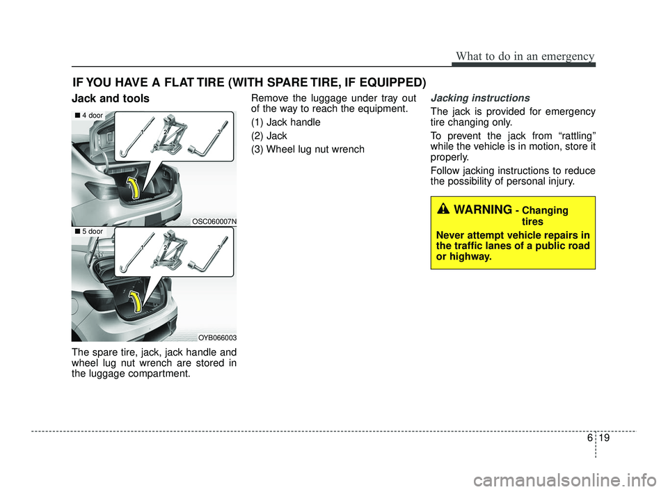 KIA RIO 2021 Owners Manual 619
What to do in an emergency
IF YOU HAVE A FLAT TIRE (WITH SPARE TIRE, IF EQUIPPED)
Jack and tools
The spare tire, jack, jack handle and
wheel lug nut wrench are stored in
the luggage compartment.Re KIA RIO 2021 Owners Manual 619
What to do in an emergency
IF YOU HAVE A FLAT TIRE (WITH SPARE TIRE, IF EQUIPPED)
Jack and tools
The spare tire, jack, jack handle and
wheel lug nut wrench are stored in
the luggage compartment.Re