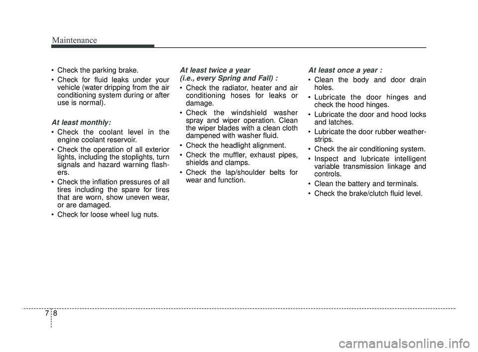 KIA RIO 2021  Owners Manual Maintenance
87
 Check the parking brake.
 Check for fluid leaks under yourvehicle (water dripping from the air
conditioning system during or after
use is normal).
At least monthly:
 Check the coolant 