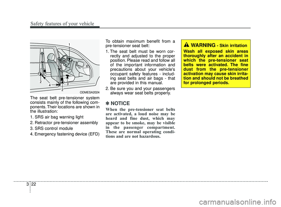 KIA RIO 2021 Service Manual Safety features of your vehicle
22
3
The seat belt pre-tensioner system
consists mainly of the following com-
ponents. Their locations are shown in
the illustration:
1. SRS air bag warning light
2. Re