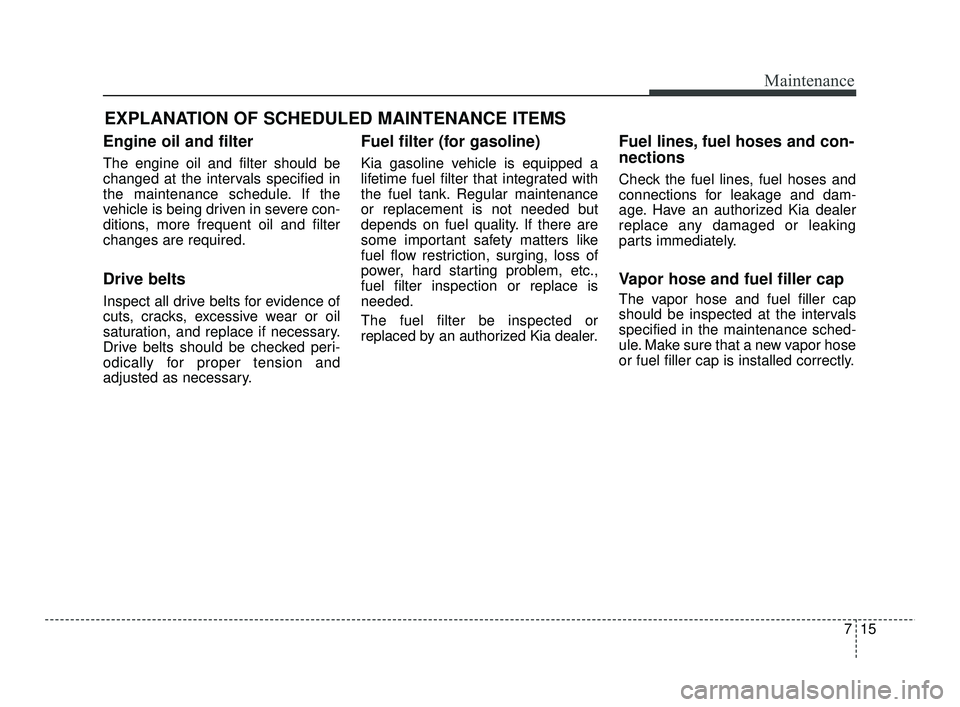 KIA RIO 2021 Owners Manual 715
Maintenance
EXPLANATION OF SCHEDULED MAINTENANCE ITEMS
Engine oil and filter
The engine oil and filter should be
changed at the intervals specified in
the maintenance schedule. If the
vehicle is b KIA RIO 2021 Owners Manual 715
Maintenance
EXPLANATION OF SCHEDULED MAINTENANCE ITEMS
Engine oil and filter
The engine oil and filter should be
changed at the intervals specified in
the maintenance schedule. If the
vehicle is b