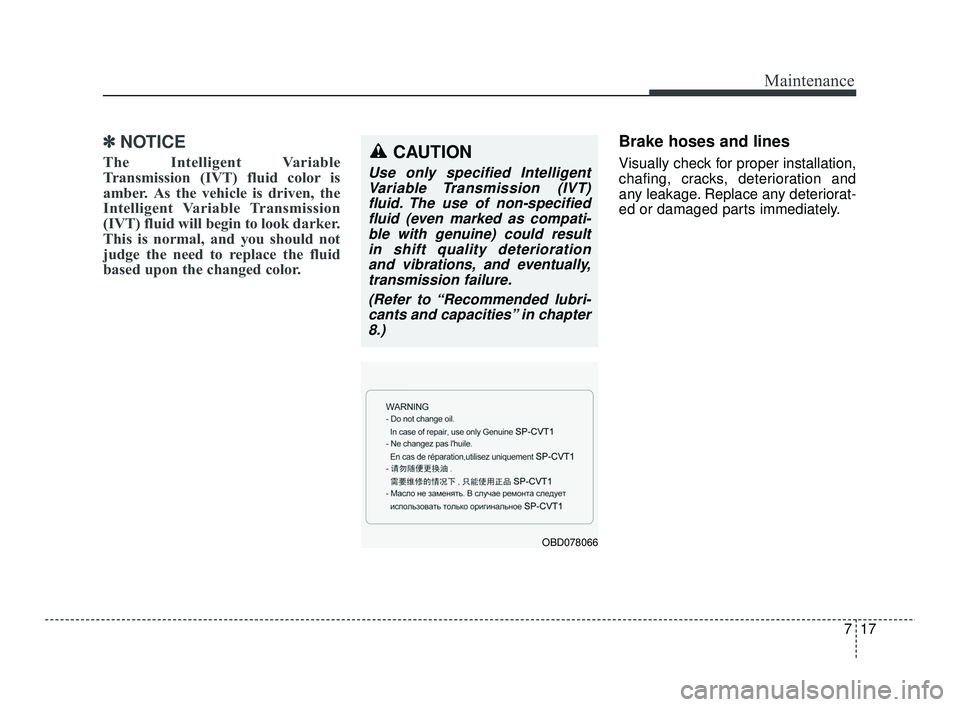 KIA RIO 2021 Owners Manual 717
Maintenance
✽ ✽NOTICE
The Intelligent Variable
Transmission (IVT) fluid color is
amber. As the vehicle is driven, the
Intelligent Variable Transmission
(IVT) fluid will begin to look darker.
T KIA RIO 2021 Owners Manual 717
Maintenance
✽ ✽NOTICE
The Intelligent Variable
Transmission (IVT) fluid color is
amber. As the vehicle is driven, the
Intelligent Variable Transmission
(IVT) fluid will begin to look darker.
T