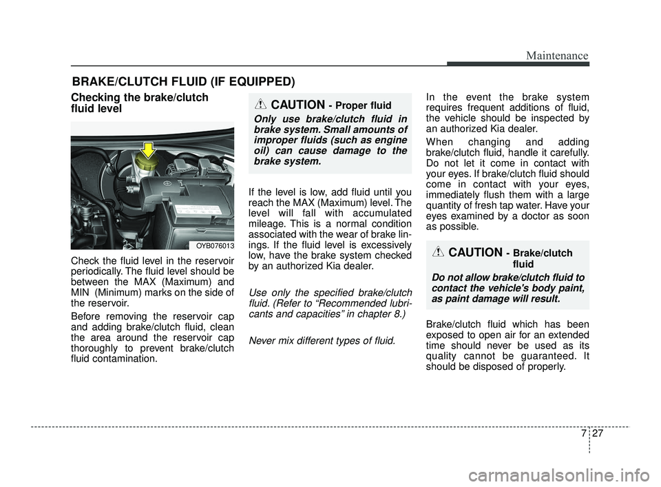 KIA RIO 2021 Owners Manual 727
Maintenance
BRAKE/CLUTCH FLUID (IF EQUIPPED)
Checking the brake/clutch
fluid level
Check the fluid level in the reservoir
periodically. The fluid level should be
between the MAX (Maximum) and
MIN KIA RIO 2021 Owners Manual 727
Maintenance
BRAKE/CLUTCH FLUID (IF EQUIPPED)
Checking the brake/clutch
fluid level
Check the fluid level in the reservoir
periodically. The fluid level should be
between the MAX (Maximum) and
MIN