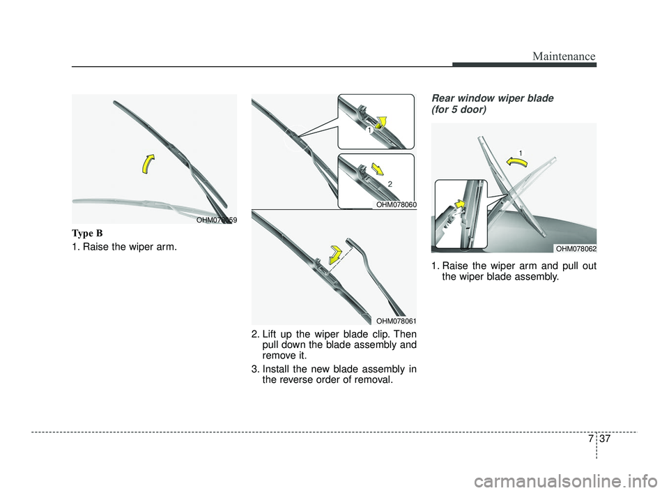 KIA RIO 2021  Owners Manual 737
Maintenance
Type B
1. Raise the wiper arm.2. Lift up the wiper blade clip. Thenpull down the blade assembly and
remove it.
3. Install the new blade assembly in the reverse order of removal.
Rear w