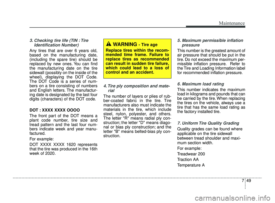 KIA RIO 2021  Owners Manual 749
Maintenance
3. Checking tire life (TIN : TireIdentification Number) 
Any tires that are over 6 years old,
based on the manufacturing date,
(including the spare tire) should be
replaced by new ones