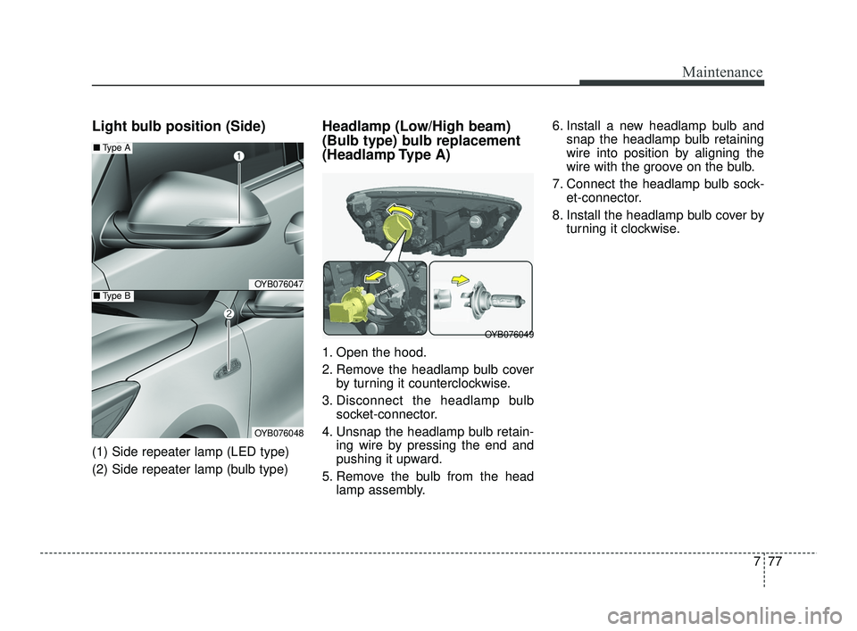 KIA RIO 2021 User Guide 777
Maintenance
Light bulb position (Side)
(1) Side repeater lamp (LED type)
(2) Side repeater lamp (bulb type)
Headlamp (Low/High beam)
(Bulb type) bulb replacement
(Headlamp Type A)
1. Open the hoo KIA RIO 2021 User Guide 777
Maintenance
Light bulb position (Side)
(1) Side repeater lamp (LED type)
(2) Side repeater lamp (bulb type)
Headlamp (Low/High beam)
(Bulb type) bulb replacement
(Headlamp Type A)
1. Open the hoo