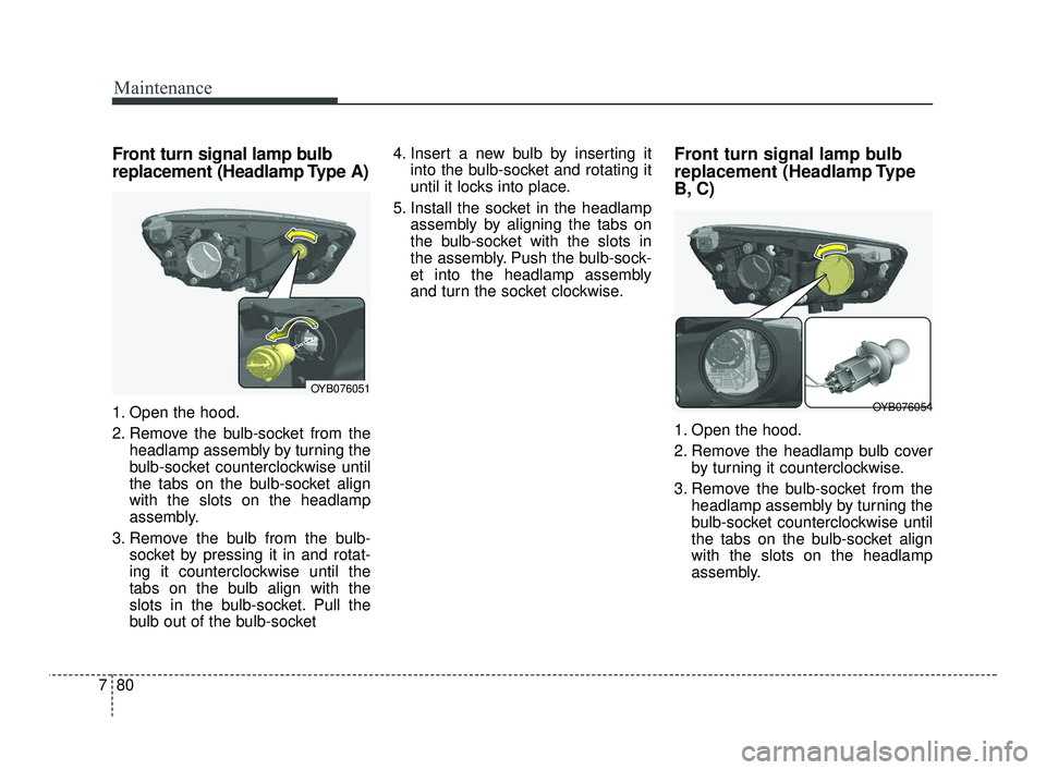 KIA RIO 2021 User Guide Maintenance
80
7
Front turn signal lamp bulb
replacement (Headlamp Type A)
1. Open the hood.
2. Remove the bulb-socket from the
headlamp assembly by turning the
bulb-socket counterclockwise until
the KIA RIO 2021 User Guide Maintenance
80
7
Front turn signal lamp bulb
replacement (Headlamp Type A)
1. Open the hood.
2. Remove the bulb-socket from the
headlamp assembly by turning the
bulb-socket counterclockwise until
the