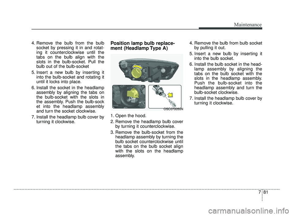 KIA RIO 2021 User Guide 781
Maintenance
4. Remove the bulb from the bulbsocket by pressing it in and rotat-
ing it counterclockwise until the
tabs on the bulb align with the
slots in the bulb-socket. Pull the
bulb out of the KIA RIO 2021 User Guide 781
Maintenance
4. Remove the bulb from the bulbsocket by pressing it in and rotat-
ing it counterclockwise until the
tabs on the bulb align with the
slots in the bulb-socket. Pull the
bulb out of the