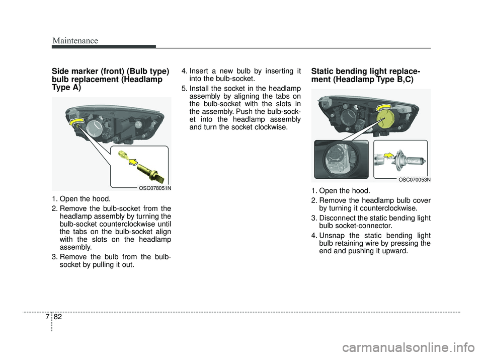 KIA RIO 2021 User Guide Maintenance
82
7
Side marker (front) (Bulb type)
bulb replacement (Headlamp
Type A)
1. Open the hood.
2. Remove the bulb-socket from the
headlamp assembly by turning the
bulb-socket counterclockwise u KIA RIO 2021 User Guide Maintenance
82
7
Side marker (front) (Bulb type)
bulb replacement (Headlamp
Type A)
1. Open the hood.
2. Remove the bulb-socket from the
headlamp assembly by turning the
bulb-socket counterclockwise u