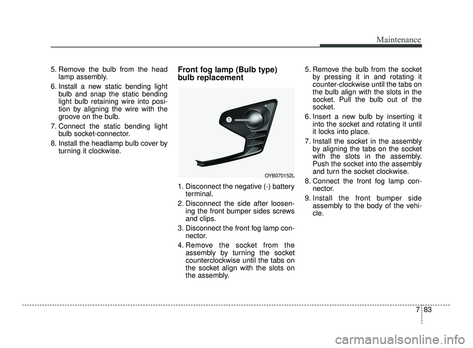 KIA RIO 2021  Owners Manual 783
Maintenance
5. Remove the bulb from the headlamp assembly.
6. Install a new static bending light bulb and snap the static bending
light bulb retaining wire into posi-
tion by aligning the wire wit