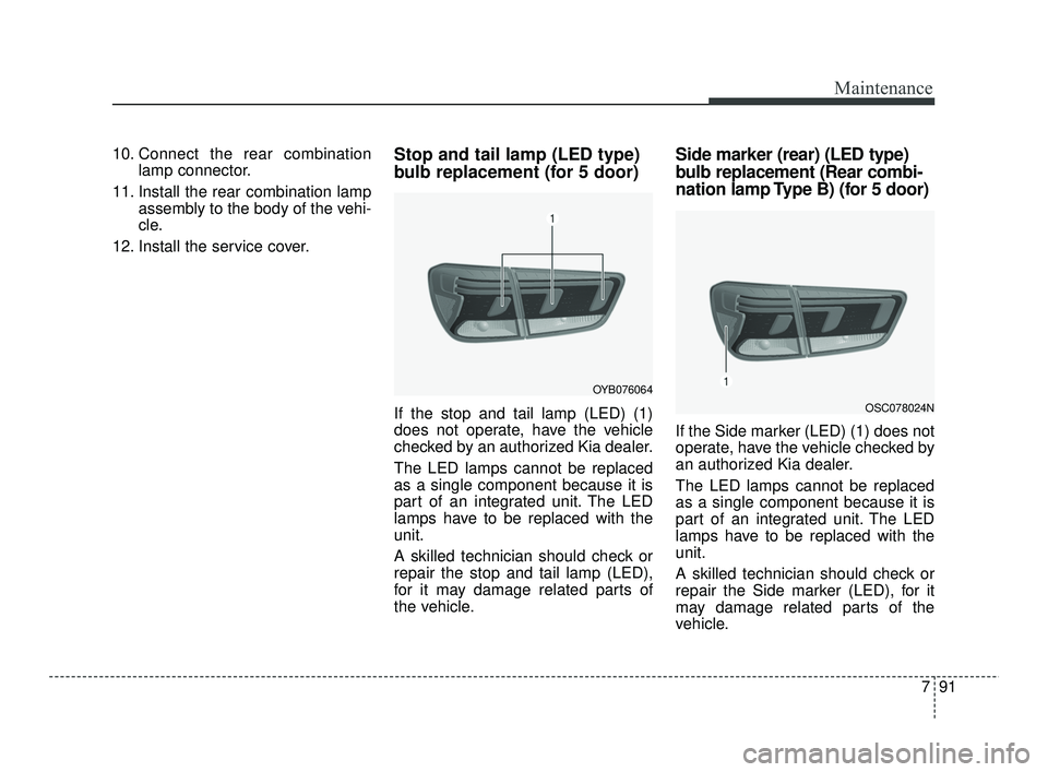 KIA RIO 2021 Owners Manual 791
Maintenance
10. Connect the rear combinationlamp connector.
11. Install the rear combination lamp assembly to the body of the vehi-
cle.
12. Install the service cover.Stop and tail lamp (LED type) KIA RIO 2021 Owners Manual 791
Maintenance
10. Connect the rear combinationlamp connector.
11. Install the rear combination lamp assembly to the body of the vehi-
cle.
12. Install the service cover.Stop and tail lamp (LED type)