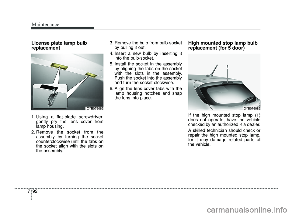KIA RIO 2021 Owners Manual Maintenance
92
7
License plate lamp bulb
replacement
1. Using a flat-blade screwdriver,
gently pry the lens cover from
lamp housing.
2. Remove the socket from the assembly by turning the socket
counte KIA RIO 2021 Owners Manual Maintenance
92
7
License plate lamp bulb
replacement
1. Using a flat-blade screwdriver,
gently pry the lens cover from
lamp housing.
2. Remove the socket from the assembly by turning the socket
counte