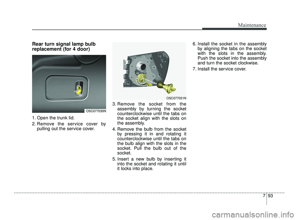 KIA RIO 2021 Owners Manual 793
Maintenance
Rear turn signal lamp bulb
replacement (for 4 door)
1. Open the trunk lid.
2. Remove the service cover bypulling out the service cover. 3. Remove the socket from the
assembly by turnin KIA RIO 2021 Owners Manual 793
Maintenance
Rear turn signal lamp bulb
replacement (for 4 door)
1. Open the trunk lid.
2. Remove the service cover bypulling out the service cover. 3. Remove the socket from the
assembly by turnin