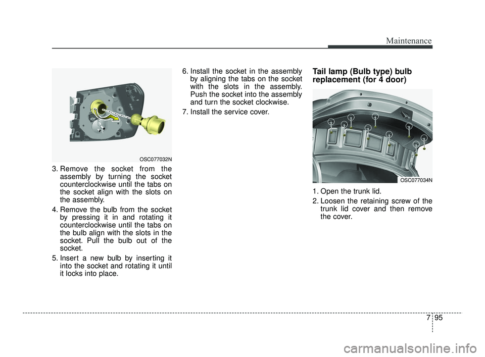 KIA RIO 2021 Owners Manual 795
Maintenance
3. Remove the socket from theassembly by turning the socket
counterclockwise until the tabs on
the socket align with the slots on
the assembly.
4. Remove the bulb from the socket by pr KIA RIO 2021 Owners Manual 795
Maintenance
3. Remove the socket from theassembly by turning the socket
counterclockwise until the tabs on
the socket align with the slots on
the assembly.
4. Remove the bulb from the socket by pr