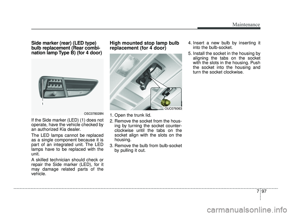 KIA RIO 2021 Owners Manual 797
Maintenance
Side marker (rear) (LED type)
bulb replacement (Rear combi-
nation lamp Type B) (for 4 door)
If the Side marker (LED) (1) does not
operate, have the vehicle checked by
an authorized Ki KIA RIO 2021 Owners Manual 797
Maintenance
Side marker (rear) (LED type)
bulb replacement (Rear combi-
nation lamp Type B) (for 4 door)
If the Side marker (LED) (1) does not
operate, have the vehicle checked by
an authorized Ki
