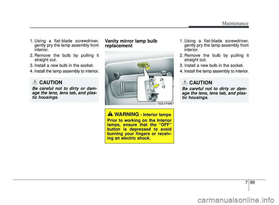 KIA RIO 2021 Owners Manual 799
Maintenance
CAUTION
Be careful not to dirty or dam-age the lens, lens tab, and plas-tic housings.
OQL075067
WARNING- Interior lamps
Prior to working on the Interior
lamps, ensure that the “OFF†KIA RIO 2021 Owners Manual 799
Maintenance
CAUTION
Be careful not to dirty or dam-age the lens, lens tab, and plas-tic housings.
OQL075067
WARNING- Interior lamps
Prior to working on the Interior
lamps, ensure that the “OFFâ€