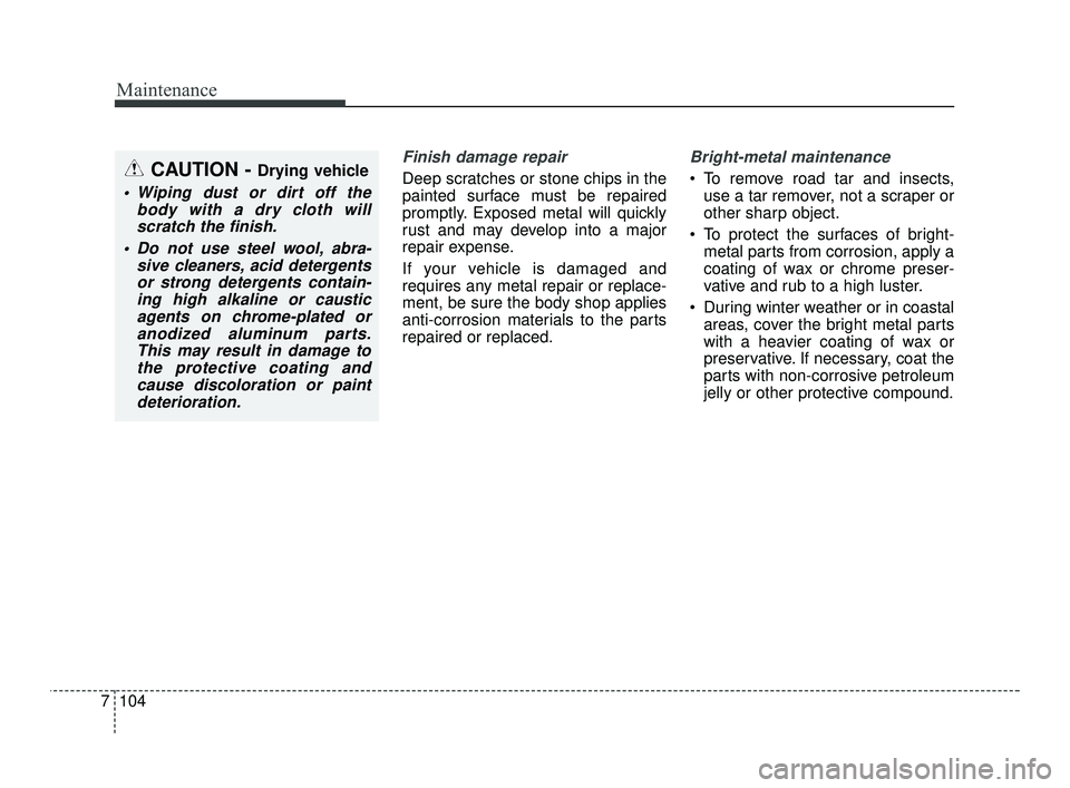 KIA RIO 2021 Owners Manual Maintenance
104
7
Finish damage repair
Deep scratches or stone chips in the
painted surface must be repaired
promptly. Exposed metal will quickly
rust and may develop into a major
repair expense.
If KIA RIO 2021 Owners Manual Maintenance
104
7
Finish damage repair
Deep scratches or stone chips in the
painted surface must be repaired
promptly. Exposed metal will quickly
rust and may develop into a major
repair expense.
If