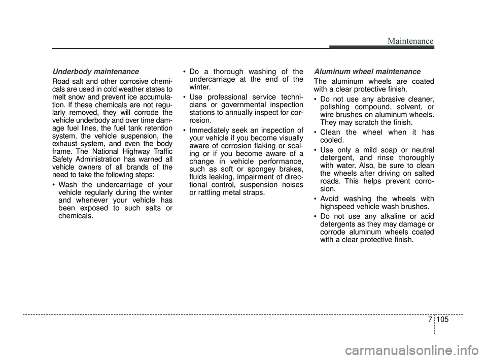 KIA RIO 2021 Owners Manual 7105
Maintenance
Underbody maintenance
Road salt and other corrosive chemi-
cals are used in cold weather states to
melt snow and prevent ice accumula-
tion. If these chemicals are not regu-
larly rem KIA RIO 2021 Owners Manual 7105
Maintenance
Underbody maintenance
Road salt and other corrosive chemi-
cals are used in cold weather states to
melt snow and prevent ice accumula-
tion. If these chemicals are not regu-
larly rem