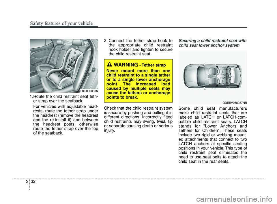 KIA RIO 2021 Workshop Manual Safety features of your vehicle
32
3
1.Route the child restraint seat teth-
er strap over the seatback.
For vehicles with adjustable head-
rests, route the tether strap under
the headrest (remove the KIA RIO 2021 Workshop Manual Safety features of your vehicle
32
3
1.Route the child restraint seat teth-
er strap over the seatback.
For vehicles with adjustable head-
rests, route the tether strap under
the headrest (remove the