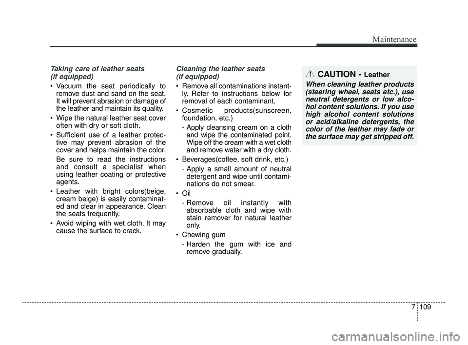 KIA RIO 2021  Owners Manual 7109
Maintenance
Taking care of leather seats (if equipped)
 Vacuum the seat periodically to remove dust and sand on the seat.
It will prevent abrasion or damage of
the leather and maintain its qualit