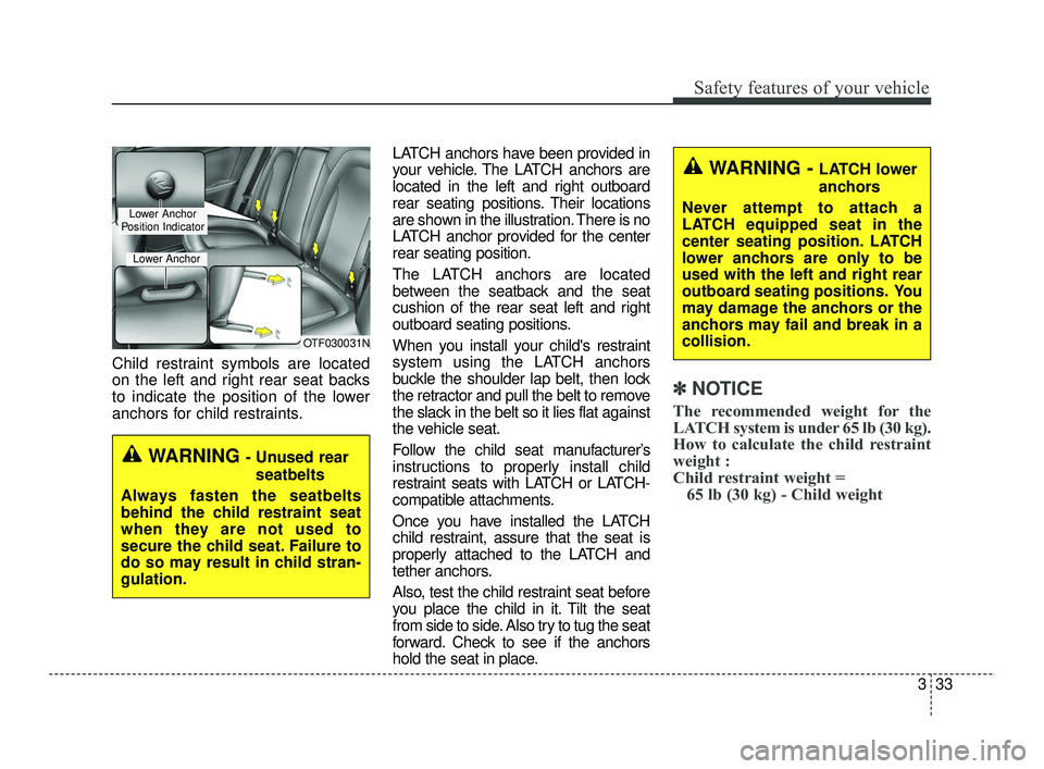 KIA RIO 2021  Owners Manual 333
Safety features of your vehicle
Child restraint symbols are located
on the left and right rear seat backs
to indicate the position of the lower
anchors for child restraints.LATCH anchors have been